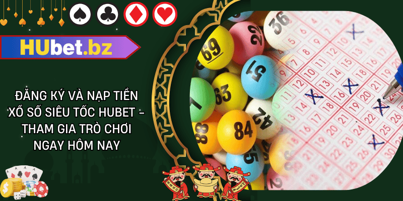 Đăng ký và nạp tiền xổ số siêu tốc hubet - tham gia trò chơi ngay hôm nay